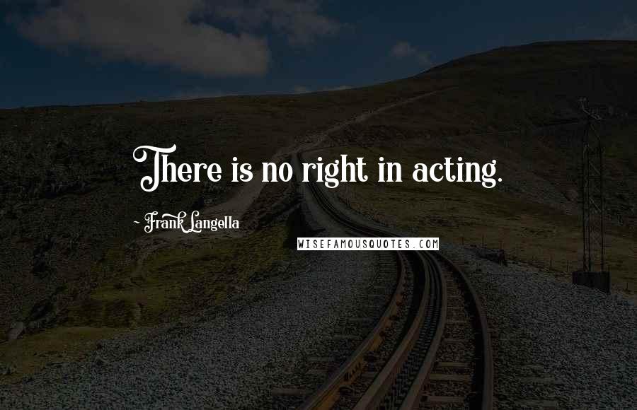 Frank Langella Quotes: There is no right in acting.