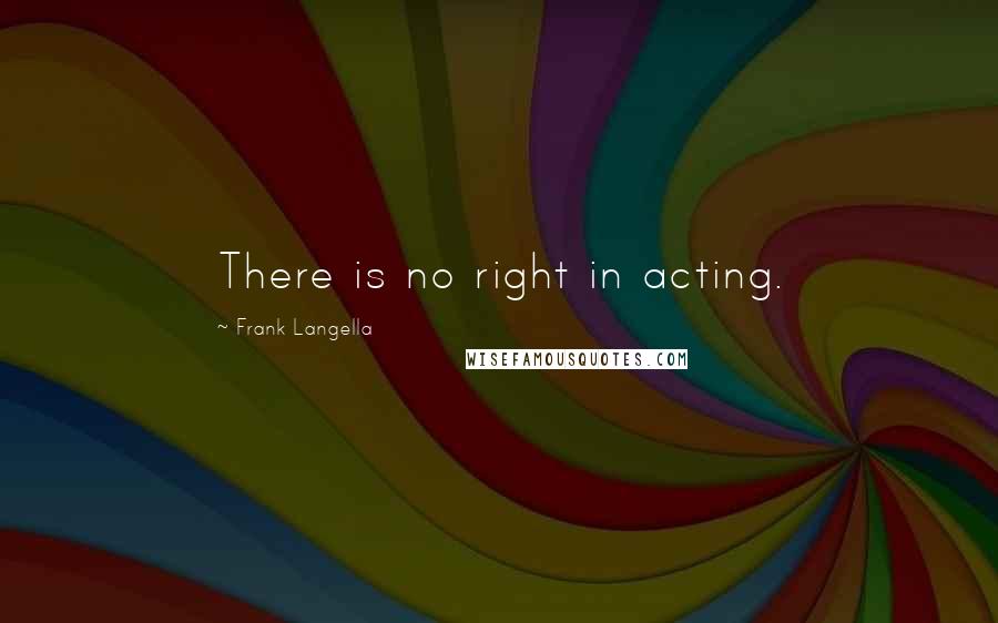 Frank Langella Quotes: There is no right in acting.