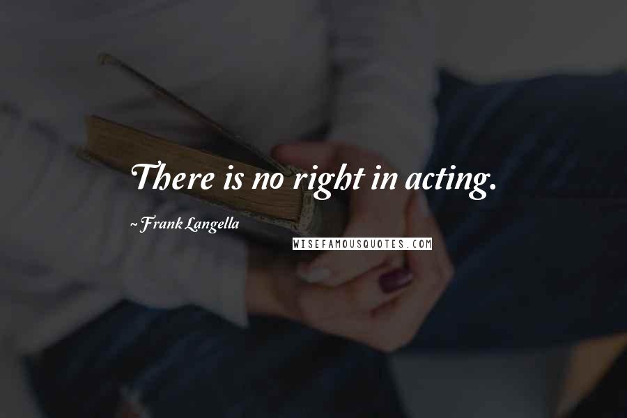 Frank Langella Quotes: There is no right in acting.