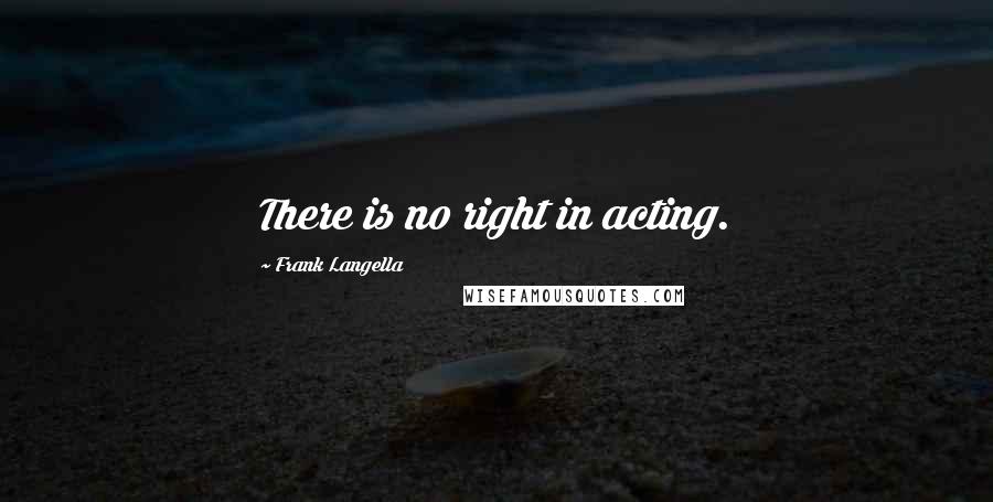 Frank Langella Quotes: There is no right in acting.