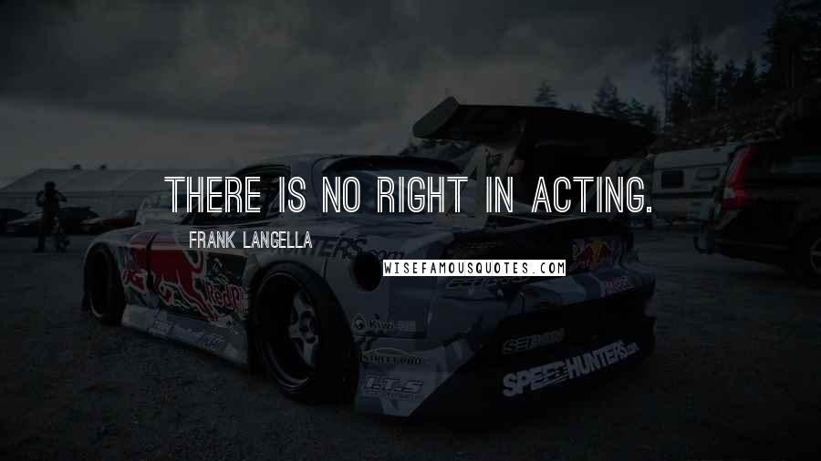 Frank Langella Quotes: There is no right in acting.