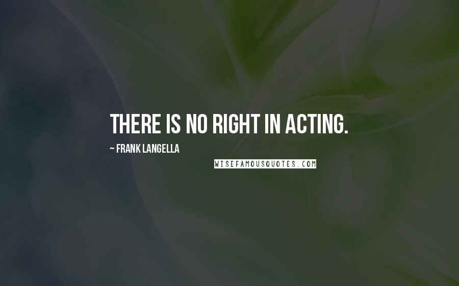 Frank Langella Quotes: There is no right in acting.