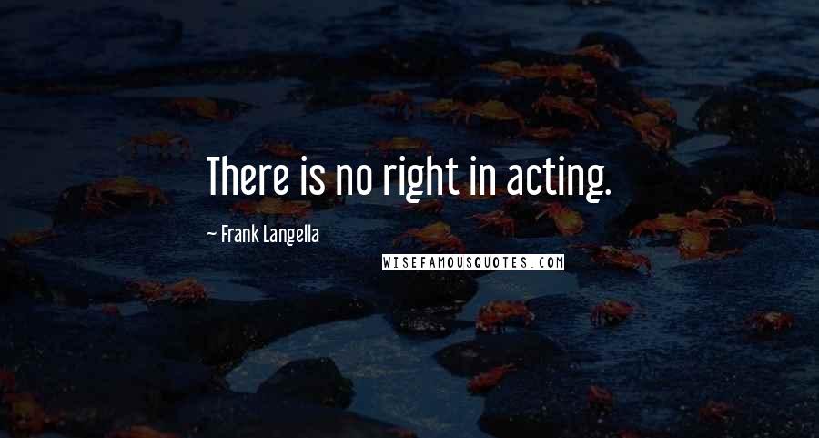 Frank Langella Quotes: There is no right in acting.