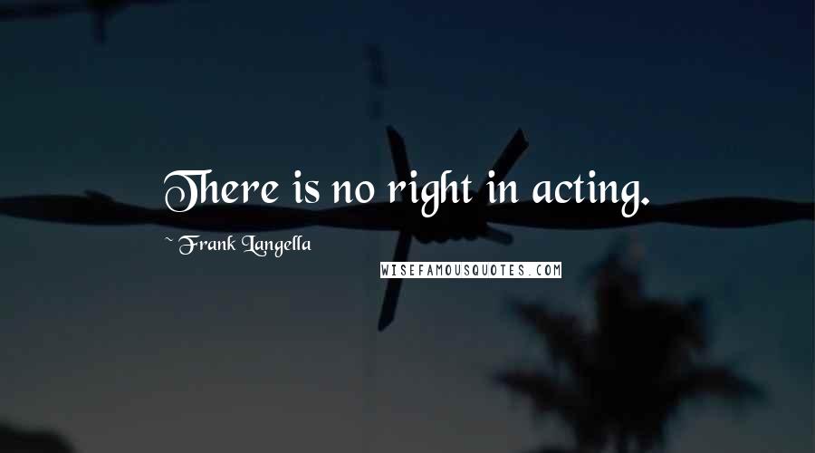 Frank Langella Quotes: There is no right in acting.