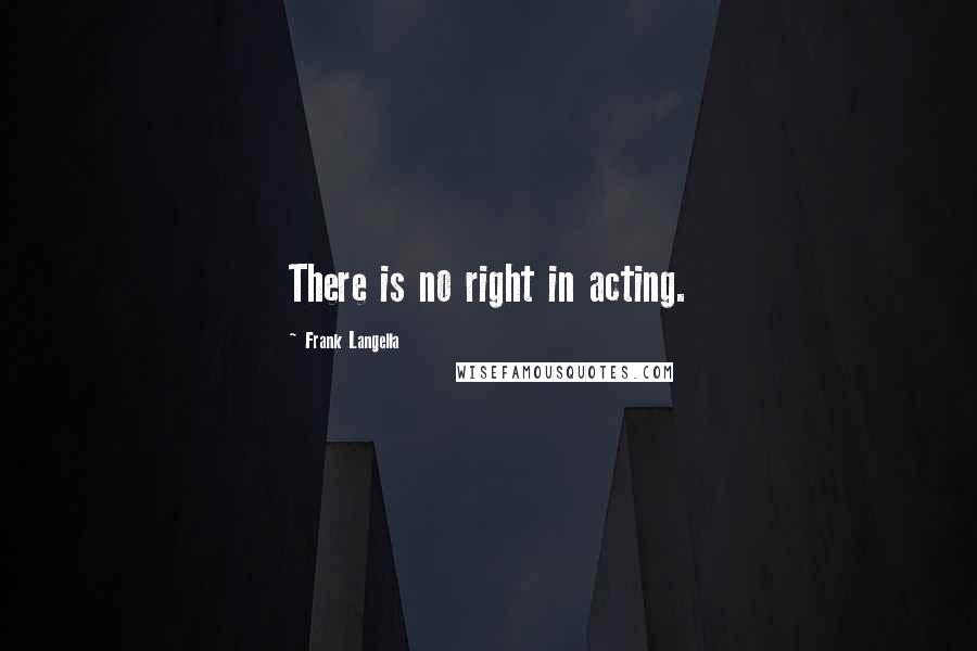 Frank Langella Quotes: There is no right in acting.