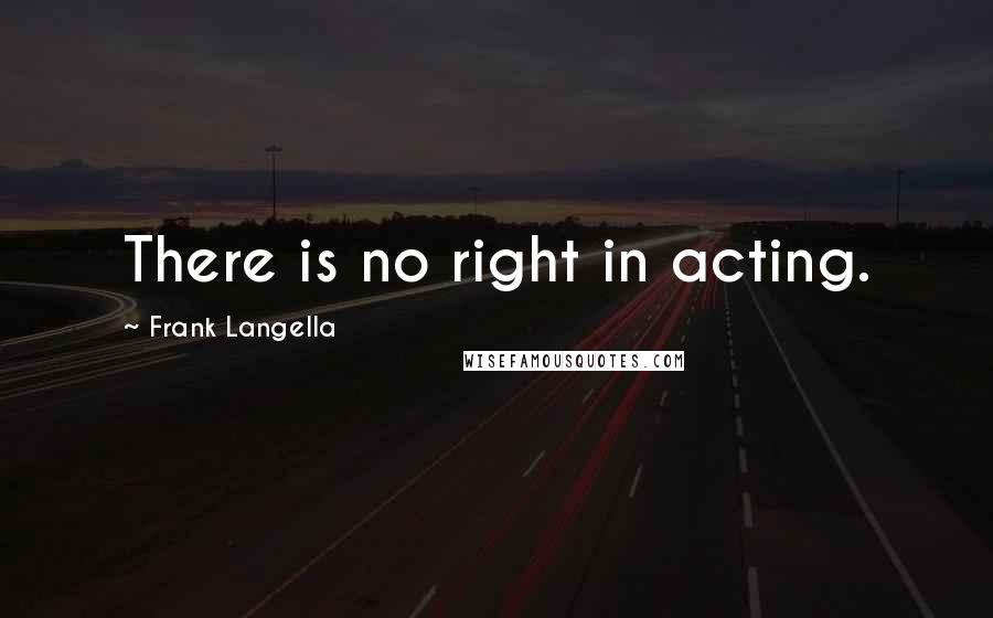 Frank Langella Quotes: There is no right in acting.