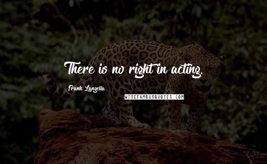 Frank Langella Quotes: There is no right in acting.