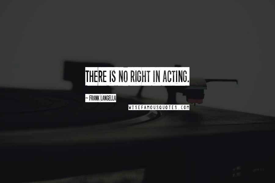 Frank Langella Quotes: There is no right in acting.