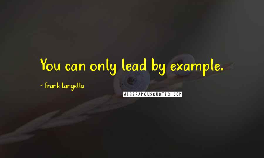 Frank Langella Quotes: You can only lead by example.