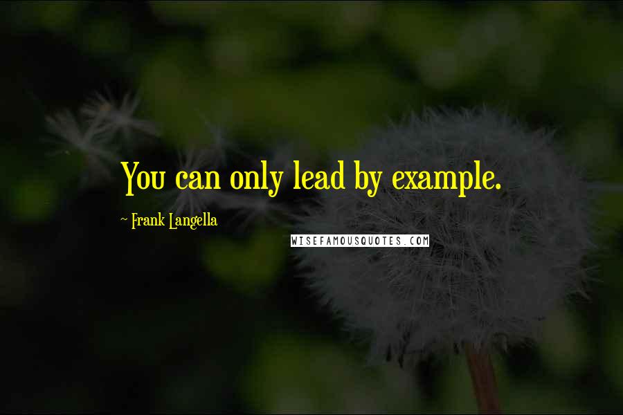 Frank Langella Quotes: You can only lead by example.