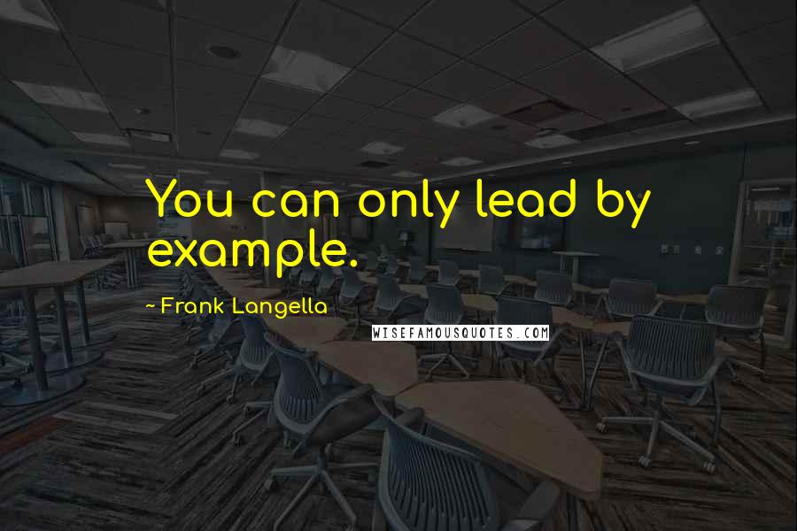 Frank Langella Quotes: You can only lead by example.