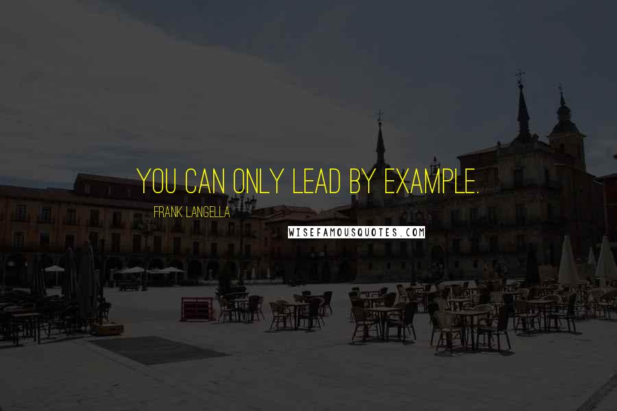 Frank Langella Quotes: You can only lead by example.