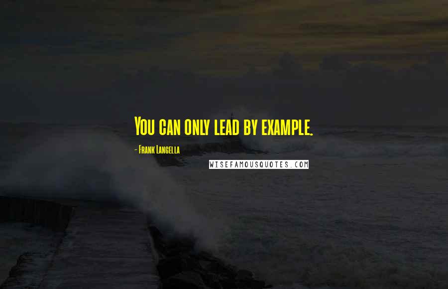 Frank Langella Quotes: You can only lead by example.