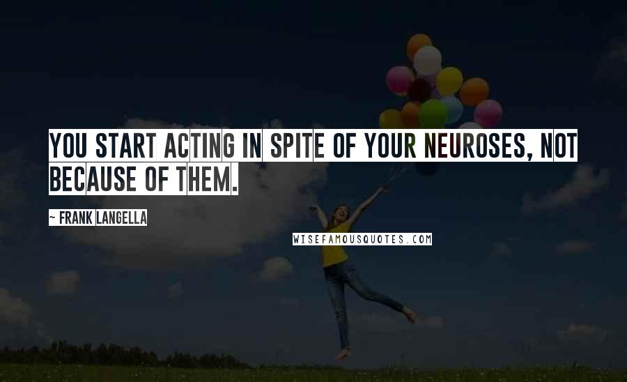 Frank Langella Quotes: You start acting in spite of your neuroses, not because of them.