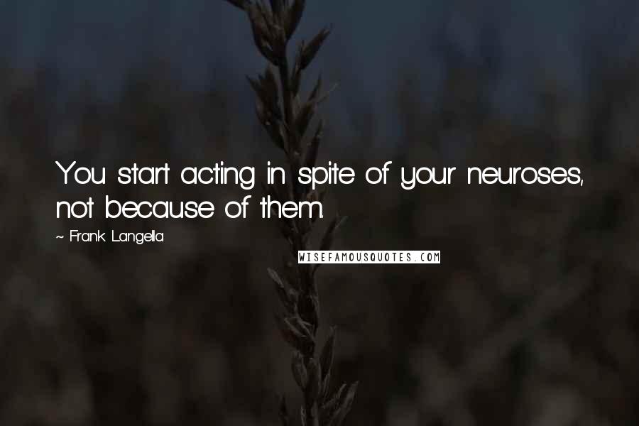 Frank Langella Quotes: You start acting in spite of your neuroses, not because of them.