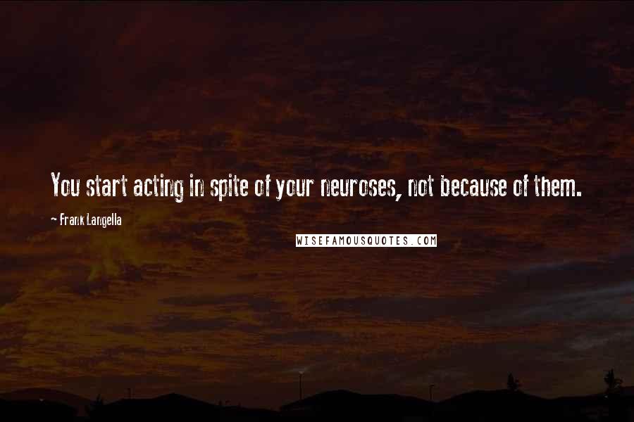Frank Langella Quotes: You start acting in spite of your neuroses, not because of them.