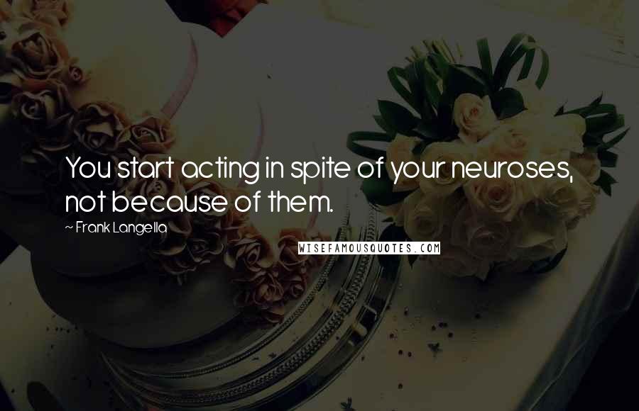 Frank Langella Quotes: You start acting in spite of your neuroses, not because of them.