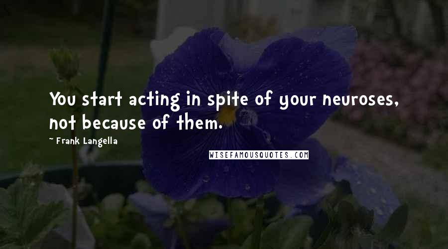 Frank Langella Quotes: You start acting in spite of your neuroses, not because of them.