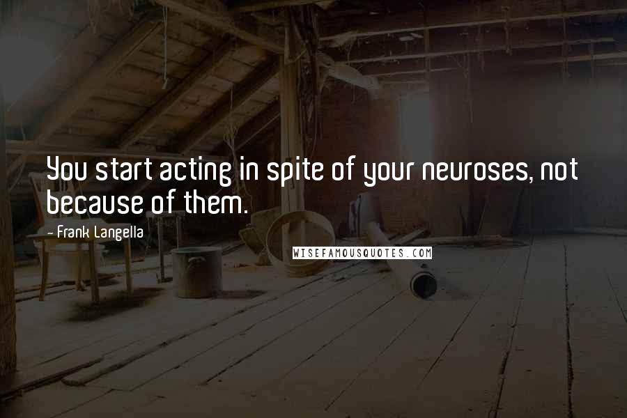 Frank Langella Quotes: You start acting in spite of your neuroses, not because of them.
