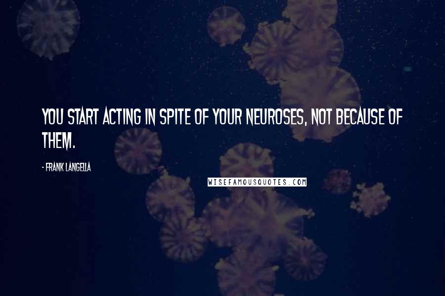 Frank Langella Quotes: You start acting in spite of your neuroses, not because of them.