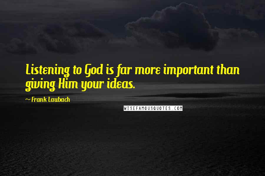 Frank Laubach Quotes: Listening to God is far more important than giving Him your ideas.