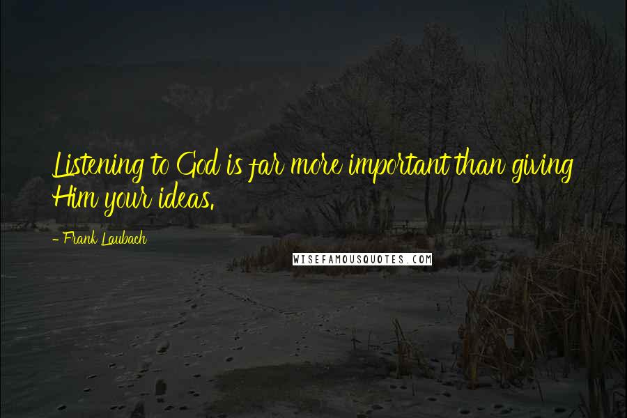 Frank Laubach Quotes: Listening to God is far more important than giving Him your ideas.
