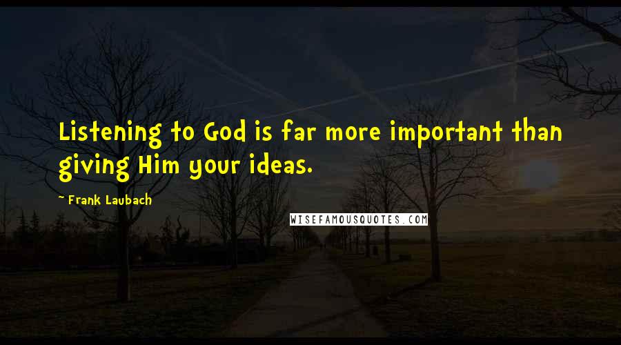 Frank Laubach Quotes: Listening to God is far more important than giving Him your ideas.