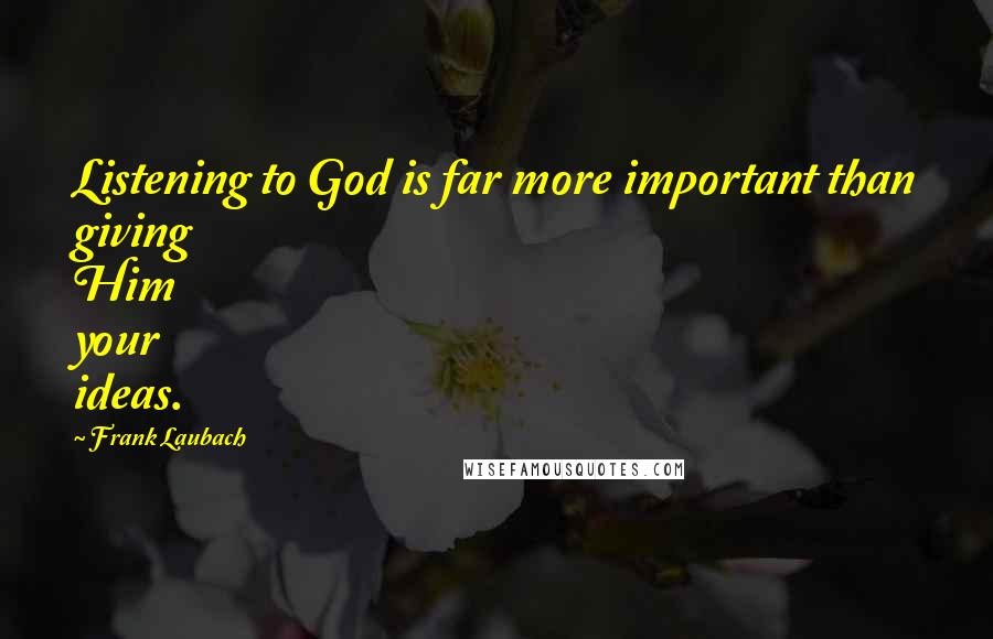 Frank Laubach Quotes: Listening to God is far more important than giving Him your ideas.