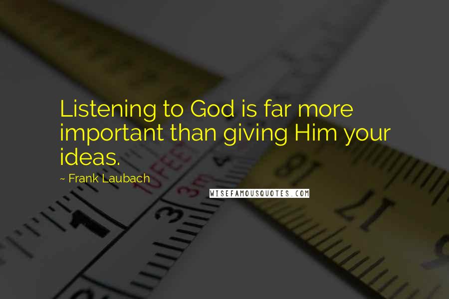 Frank Laubach Quotes: Listening to God is far more important than giving Him your ideas.