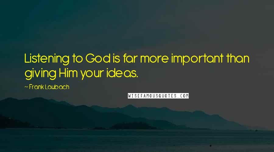 Frank Laubach Quotes: Listening to God is far more important than giving Him your ideas.