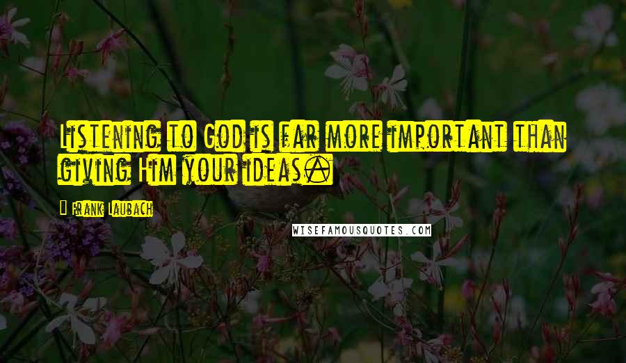 Frank Laubach Quotes: Listening to God is far more important than giving Him your ideas.