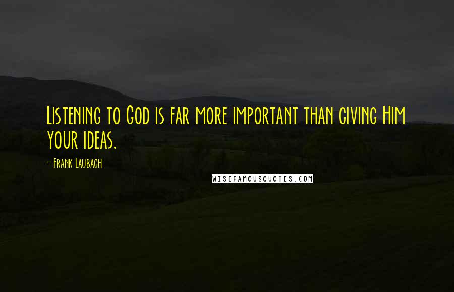 Frank Laubach Quotes: Listening to God is far more important than giving Him your ideas.