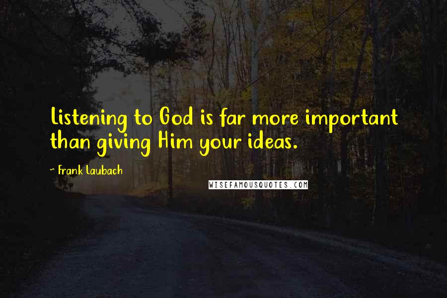 Frank Laubach Quotes: Listening to God is far more important than giving Him your ideas.