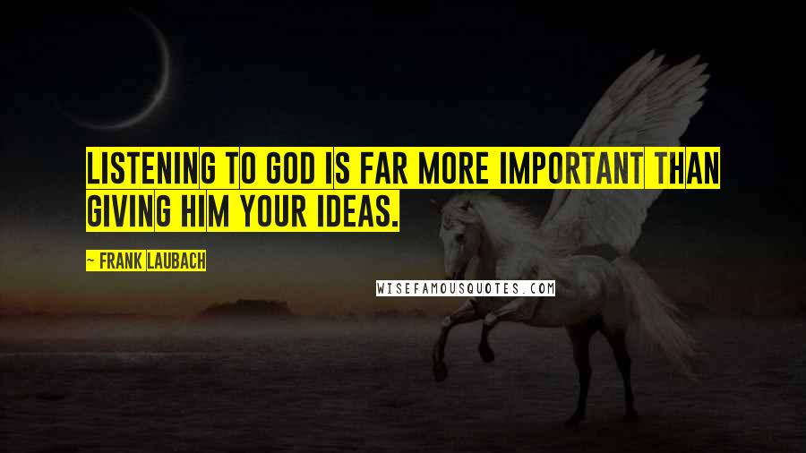 Frank Laubach Quotes: Listening to God is far more important than giving Him your ideas.