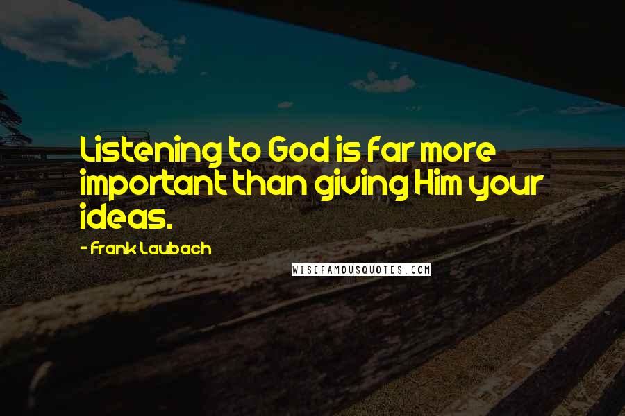 Frank Laubach Quotes: Listening to God is far more important than giving Him your ideas.