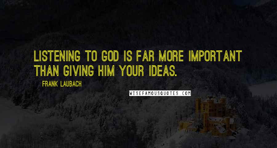 Frank Laubach Quotes: Listening to God is far more important than giving Him your ideas.