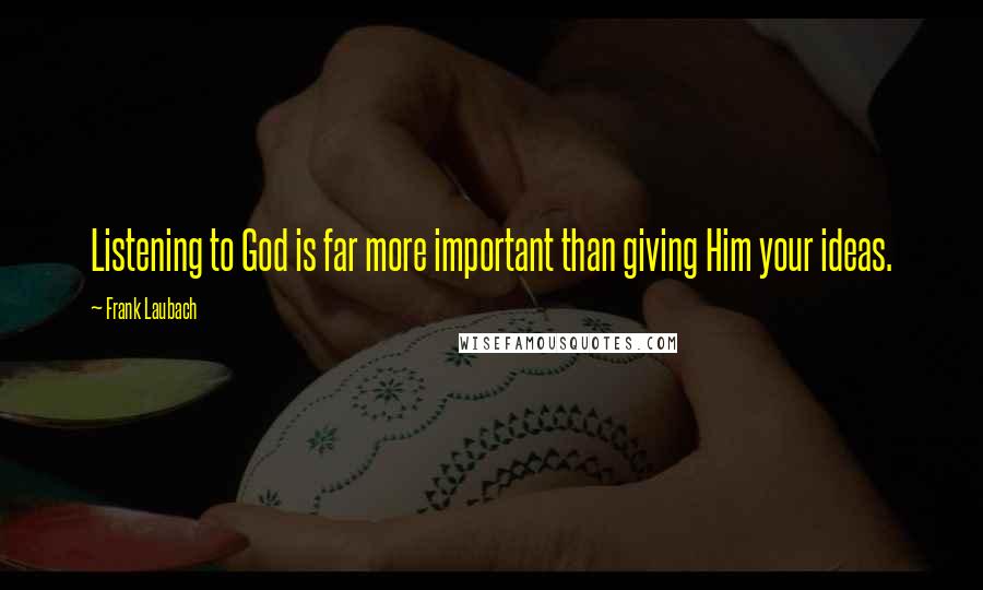 Frank Laubach Quotes: Listening to God is far more important than giving Him your ideas.