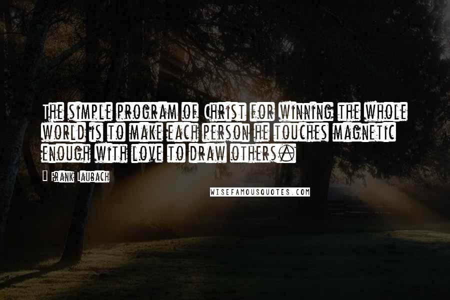 Frank Laubach Quotes: The simple program of Christ for winning the whole world is to make each person he touches magnetic enough with love to draw others.
