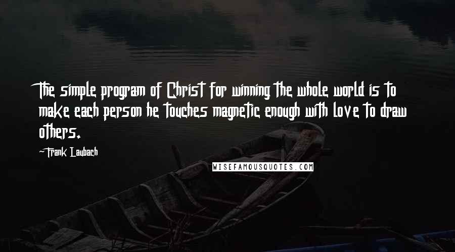 Frank Laubach Quotes: The simple program of Christ for winning the whole world is to make each person he touches magnetic enough with love to draw others.