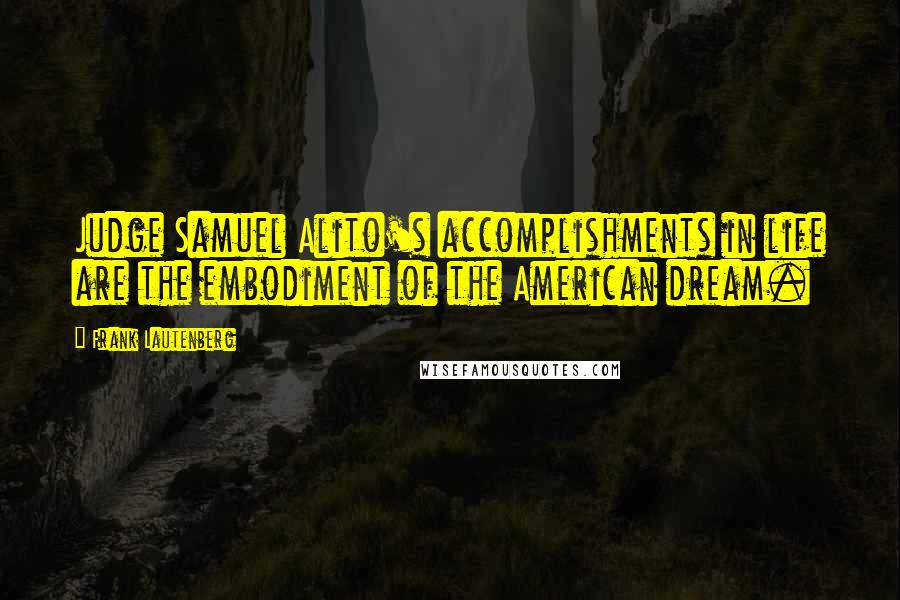 Frank Lautenberg Quotes: Judge Samuel Alito's accomplishments in life are the embodiment of the American dream.