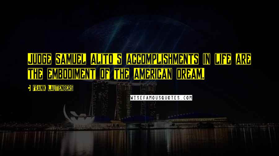 Frank Lautenberg Quotes: Judge Samuel Alito's accomplishments in life are the embodiment of the American dream.