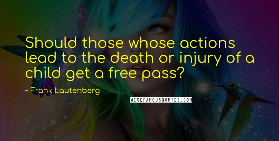 Frank Lautenberg Quotes: Should those whose actions lead to the death or injury of a child get a free pass?