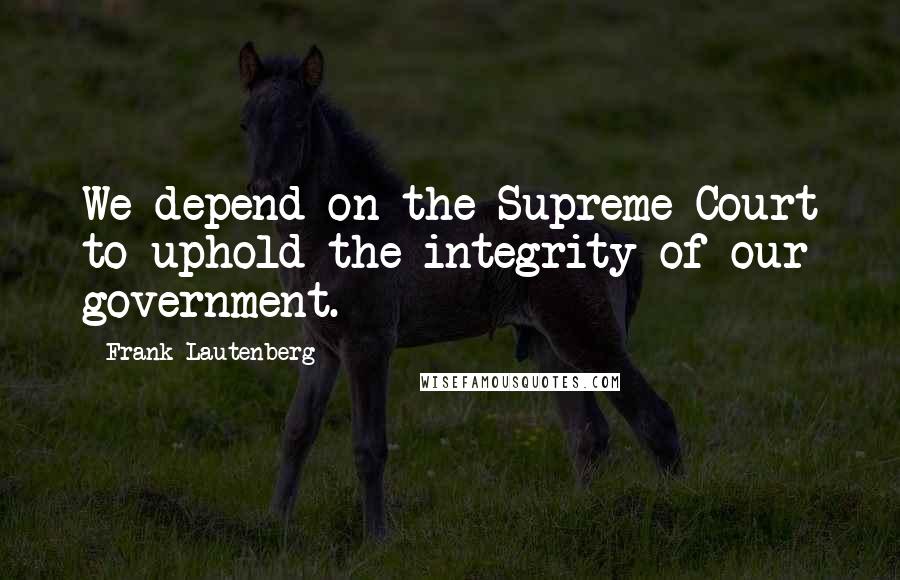 Frank Lautenberg Quotes: We depend on the Supreme Court to uphold the integrity of our government.