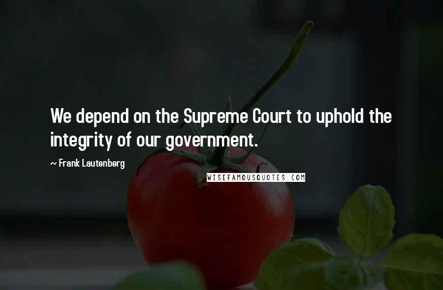 Frank Lautenberg Quotes: We depend on the Supreme Court to uphold the integrity of our government.