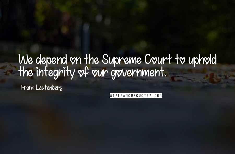 Frank Lautenberg Quotes: We depend on the Supreme Court to uphold the integrity of our government.