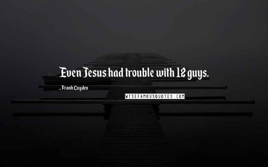 Frank Layden Quotes: Even Jesus had trouble with 12 guys.