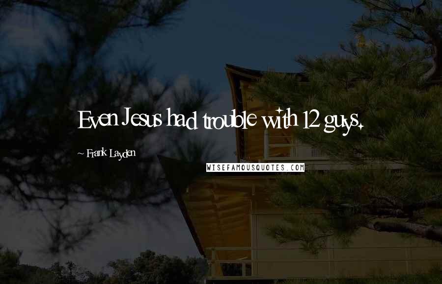 Frank Layden Quotes: Even Jesus had trouble with 12 guys.