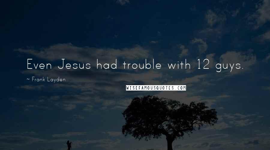 Frank Layden Quotes: Even Jesus had trouble with 12 guys.