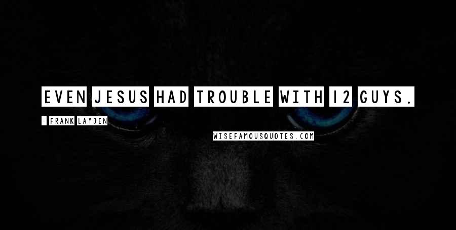 Frank Layden Quotes: Even Jesus had trouble with 12 guys.