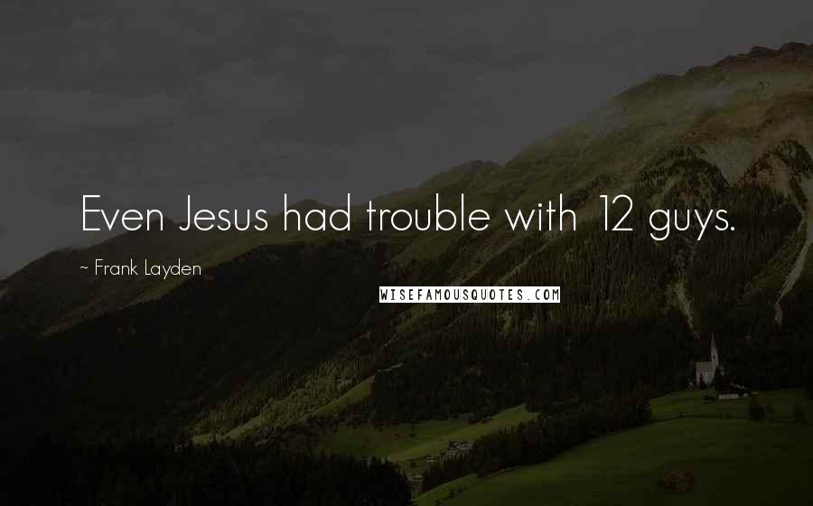 Frank Layden Quotes: Even Jesus had trouble with 12 guys.